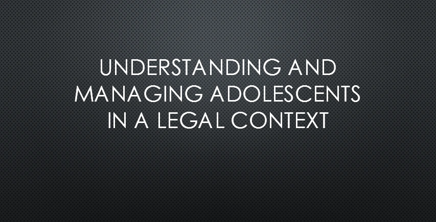 Understanding and Managing Adolescents in a Legal Context